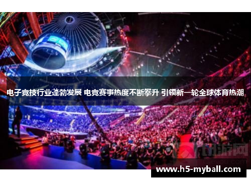 电子竞技行业蓬勃发展 电竞赛事热度不断攀升 引领新一轮全球体育热潮 电子竞技行业蓬勃发展 电竞赛事热度不断攀升 引领新一轮全球体育热潮