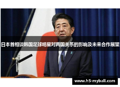 日本首相谈韩国足球明星对两国关系的影响及未来合作展望 日本首相谈韩国足球明星对两国关系的影响及未来合作展望
