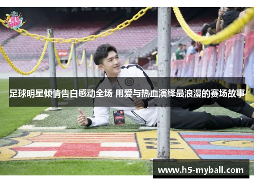 足球明星倾情告白感动全场 用爱与热血演绎最浪漫的赛场故事 足球明星倾情告白感动全场 用爱与热血演绎最浪漫的赛场故事