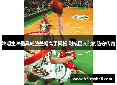 姚明生涯最具威胁盖帽高手揭秘 对抗巨人时的防守传奇 姚明生涯最具威胁盖帽高手揭秘 对抗巨人时的防守传奇