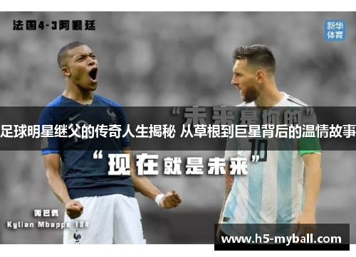 足球明星继父的传奇人生揭秘 从草根到巨星背后的温情故事 足球明星继父的传奇人生揭秘 从草根到巨星背后的温情故事