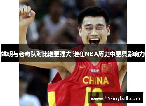 姚明与老鹰队对比谁更强大 谁在NBA历史中更具影响力