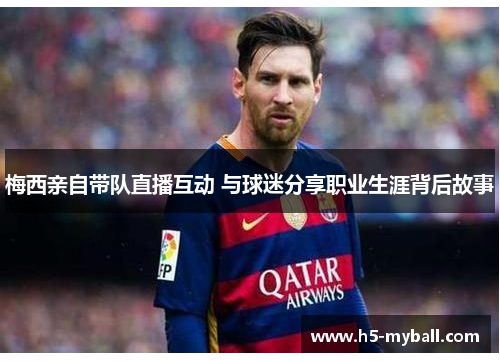 梅西亲自带队直播互动 与球迷分享职业生涯背后故事