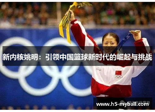 新内核姚明:引领中国篮球新时代的崛起与挑战 新内核姚明:引领中国篮球新时代的崛起与挑战