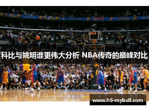 科比与姚明谁更伟大分析 NBA传奇的巅峰对比 科比与姚明谁更伟大分析 NBA传奇的巅峰对比