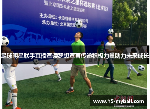 足球明星联手直播宣读梦想宣言传递积极力量助力未来成长