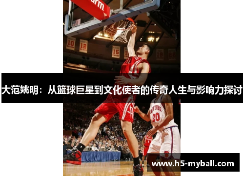 大范姚明：从篮球巨星到文化使者的传奇人生与影响力探讨
