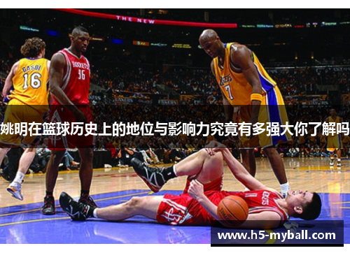 姚明在篮球历史上的地位与影响力究竟有多强大你了解吗