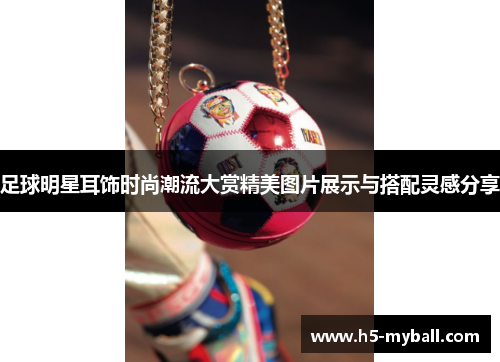 足球明星耳饰时尚潮流大赏精美图片展示与搭配灵感分享