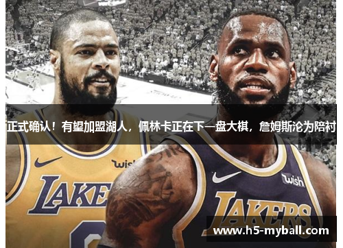 正式确认!有望加盟湖人,佩林卡正在下一盘大棋,詹姆斯沦为陪衬 正式确认!有望加盟湖人,佩林卡正在下一盘大棋,詹姆斯沦为陪衬