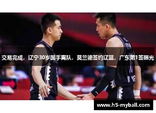 交易完成,辽宁30岁国手离队,莫兰德签约辽篮,广东第1签曝光 交易完成,辽宁30岁国手离队,莫兰德签约辽篮,广东第1签曝光