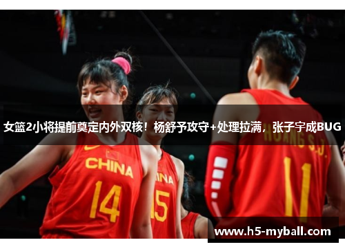 女篮2小将提前奠定内外双核！杨舒予攻守+处理拉满，张子宇成BUG