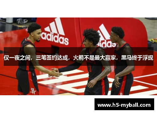仅一夜之间，三笔签约达成，火箭不是最大赢家，黑马终于浮现