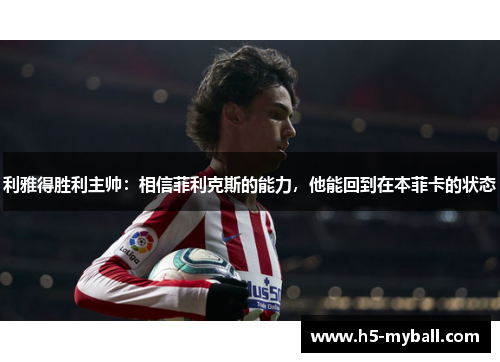 利雅得胜利主帅:相信菲利克斯的能力,他能回到在本菲卡的状态 利雅得胜利主帅:相信菲利克斯的能力,他能回到在本菲卡的状态