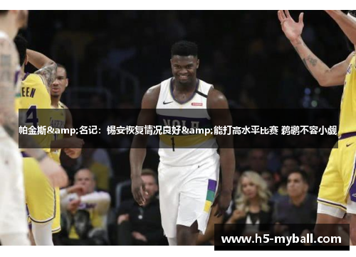 帕金斯&名记:锡安恢复情况良好&能打高水平比赛 鹈鹕不容小觑 帕金斯&名记:锡安恢复情况良好&能打高水平比赛 鹈鹕不容小觑