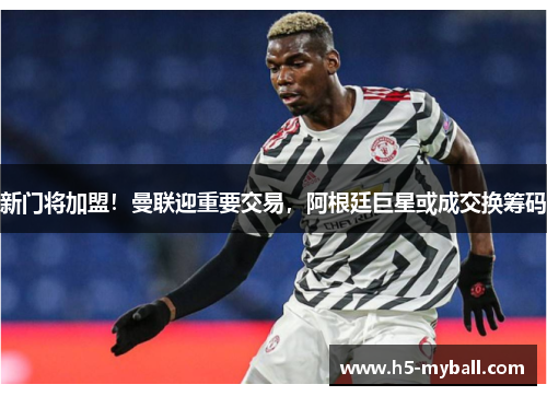 新门将加盟!曼联迎重要交易,阿根廷巨星或成交换筹码 新门将加盟!曼联迎重要交易,阿根廷巨星或成交换筹码