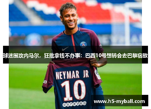 球迷围攻内马尔,狂批拿钱不办事:巴西10号想转会去巴黎宿敌 球迷围攻内马尔,狂批拿钱不办事:巴西10号想转会去巴黎宿敌