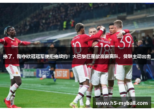 绝了，刚夺欧冠冠军便拒绝续约！大巴黎巨星欲高薪离队，曼联主动出击