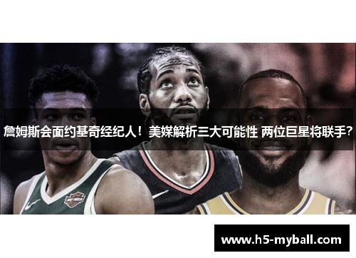 詹姆斯会面约基奇经纪人！美媒解析三大可能性 两位巨星将联手？