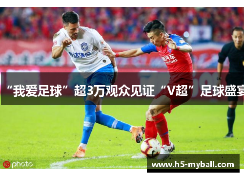 “我爱足球”超3万观众见证“V超”足球盛宴 “我爱足球”超3万观众见证“V超”足球盛宴