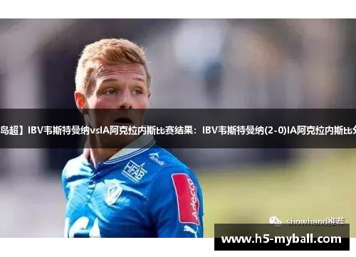 【冰岛超】IBV韦斯特曼纳vsIA阿克拉内斯比赛结果:IBV韦斯特曼纳(2-0)IA阿克拉内斯比分战报 【冰岛超】IBV韦斯特曼纳vsIA阿克拉内斯比赛结果:IBV韦斯特曼纳(2-0)IA阿克拉内斯比分战报
